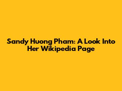 Sandy Huong Pham: A Look Into Her Wikipedia Page