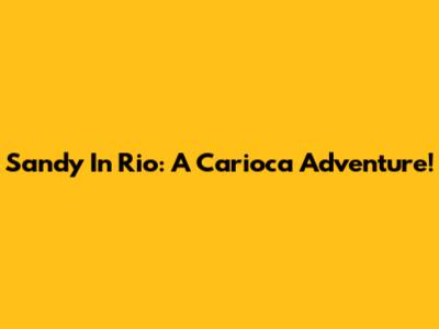 Sandy In Rio: A Carioca Adventure!