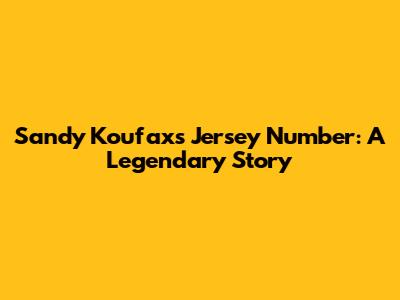 Sandy Koufax's Jersey Number: A Legendary Story