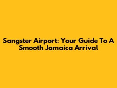 Sangster Airport: Your Guide To A Smooth Jamaica Arrival