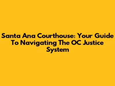 Santa Ana Courthouse: Your Guide To Navigating The OC Justice System