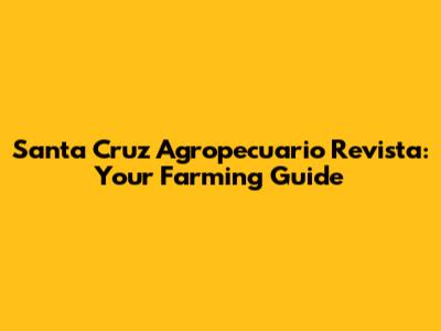 Santa Cruz Agropecuario Revista: Your Farming Guide