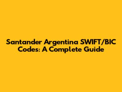 Santander Argentina SWIFT/BIC Codes: A Complete Guide
