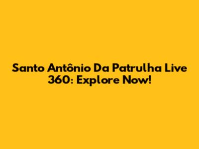 Santo Antônio Da Patrulha Live 360: Explore Now!