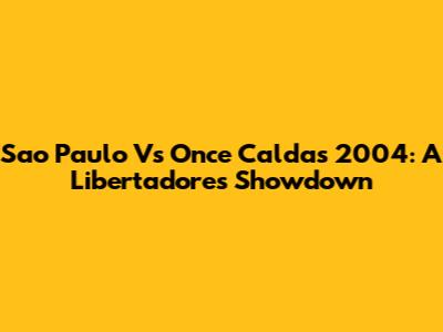 Sao Paulo Vs Once Caldas 2004: A Libertadores Showdown
