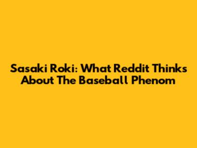 Sasaki Roki: What Reddit Thinks About The Baseball Phenom