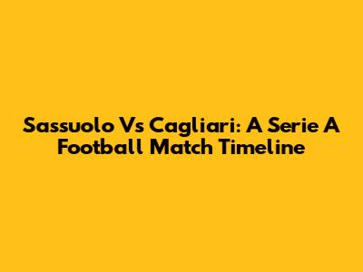 Sassuolo Vs Cagliari: A Serie A Football Match Timeline