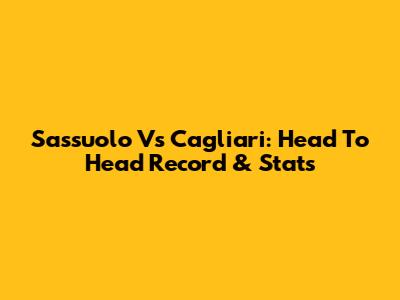 Sassuolo Vs Cagliari: Head To Head Record & Stats