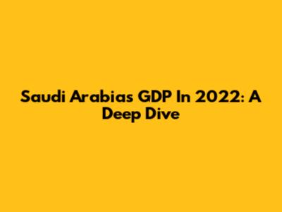 Saudi Arabia's GDP In 2022: A Deep Dive
