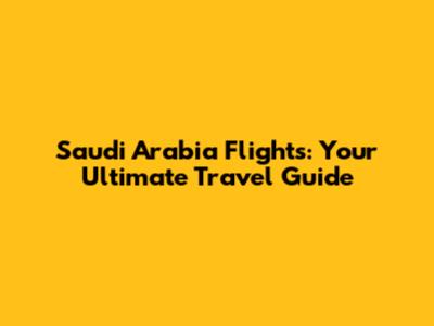 Saudi Arabia Flights: Your Ultimate Travel Guide