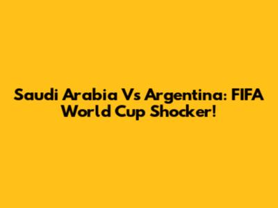 Saudi Arabia Vs Argentina: FIFA World Cup Shocker!