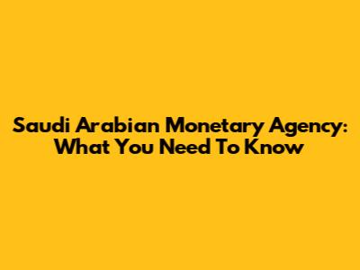 Saudi Arabian Monetary Agency: What You Need To Know