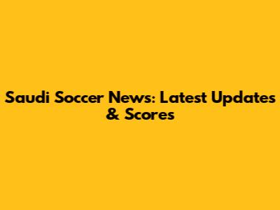 Saudi Soccer News: Latest Updates & Scores