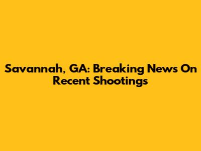 Savannah, GA: Breaking News On Recent Shootings