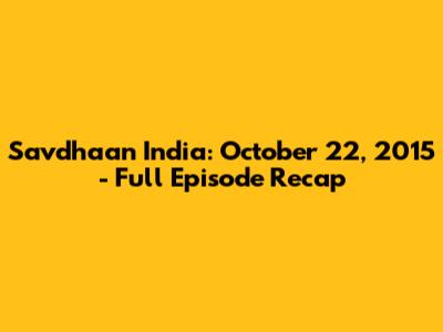 Savdhaan India: October 22, 2015 - Full Episode Recap