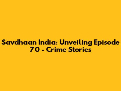 Savdhaan India: Unveiling Episode 70 - Crime Stories