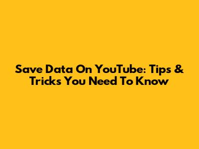 Save Data On YouTube: Tips & Tricks You Need To Know