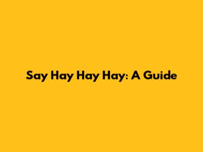 Say Hay Hay Hay: A Guide