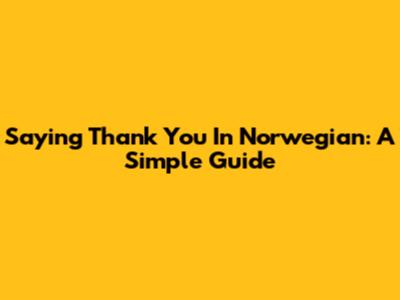 Saying Thank You In Norwegian: A Simple Guide
