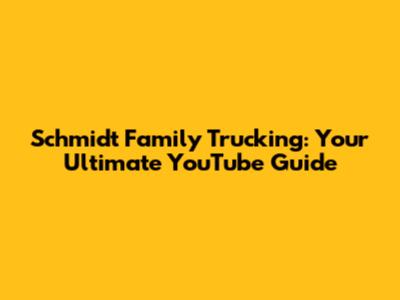 Schmidt Family Trucking: Your Ultimate YouTube Guide