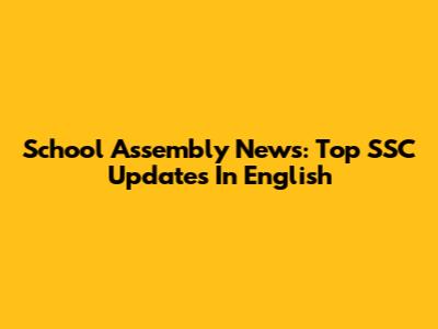 School Assembly News: Top SSC Updates In English
