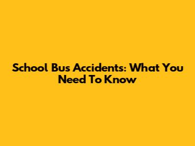 School Bus Accidents: What You Need To Know