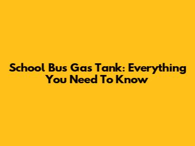 School Bus Gas Tank: Everything You Need To Know