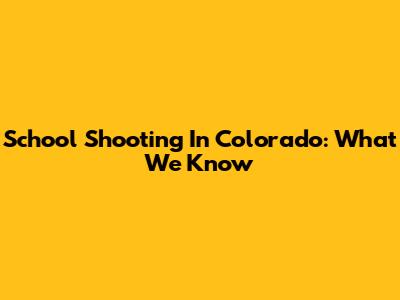 School Shooting In Colorado: What We Know