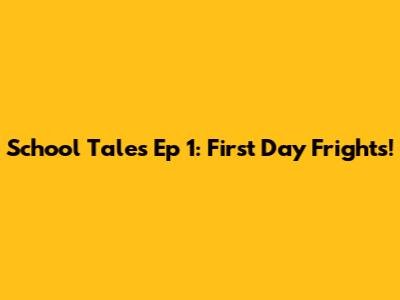 School Tales Ep 1: First Day Frights!