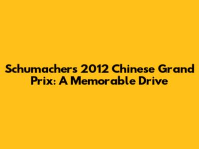 Schumacher's 2012 Chinese Grand Prix: A Memorable Drive
