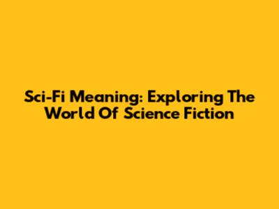 Sci-Fi Meaning: Exploring The World Of Science Fiction
