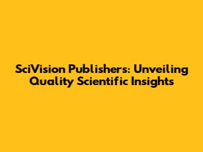 SciVision Publishers: Unveiling Quality Scientific Insights