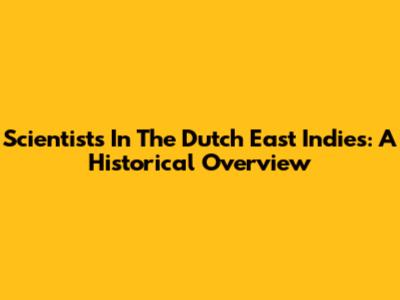 Scientists In The Dutch East Indies: A Historical Overview
