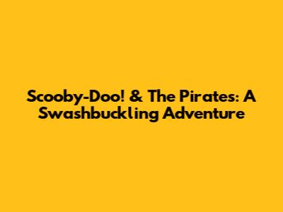 Scooby-Doo! & The Pirates: A Swashbuckling Adventure