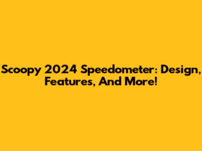 Scoopy 2024 Speedometer: Design, Features, And More!
