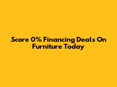 Score 0% Financing Deals On Furniture Today