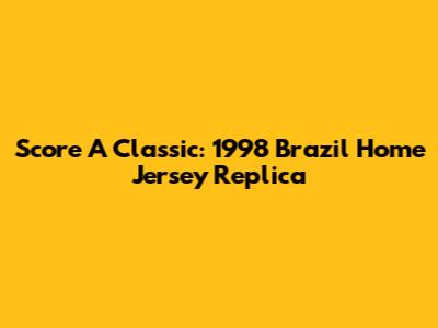 Score A Classic: 1998 Brazil Home Jersey Replica