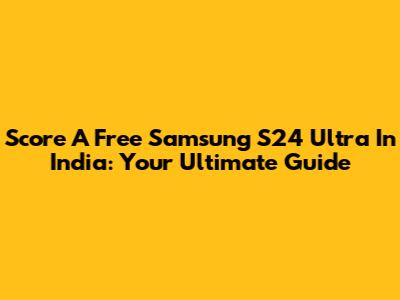 Score A Free Samsung S24 Ultra In India: Your Ultimate Guide