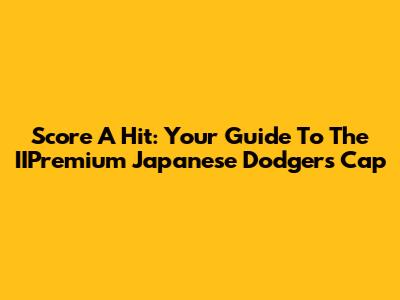 Score A Hit: Your Guide To The IIPremium Japanese Dodgers Cap
