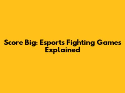 Score Big: Esports Fighting Games Explained