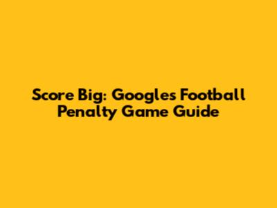 Score Big: Google's Football Penalty Game Guide
