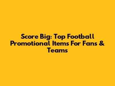 Score Big: Top Football Promotional Items For Fans & Teams