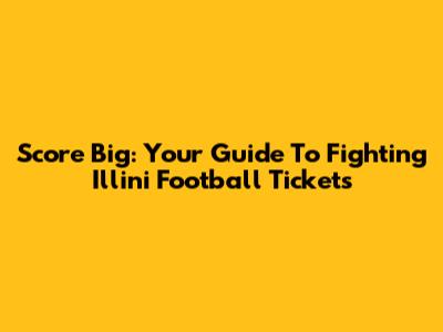 Score Big: Your Guide To Fighting Illini Football Tickets