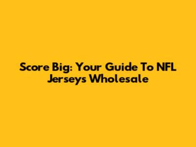 Score Big: Your Guide To NFL Jerseys Wholesale