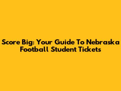 Score Big: Your Guide To Nebraska Football Student Tickets