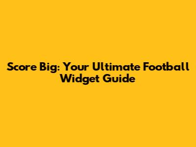 Score Big: Your Ultimate Football Widget Guide
