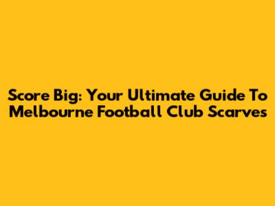 Score Big: Your Ultimate Guide To Melbourne Football Club Scarves