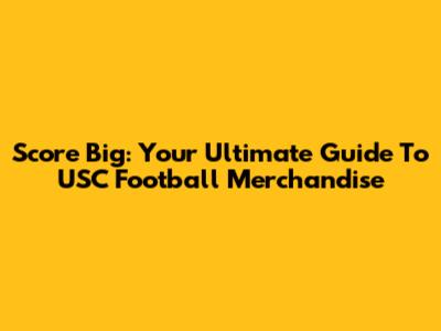 Score Big: Your Ultimate Guide To USC Football Merchandise