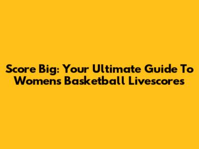 Score Big: Your Ultimate Guide To Women's Basketball Livescores
