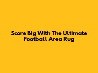 Score Big With The Ultimate Football Area Rug